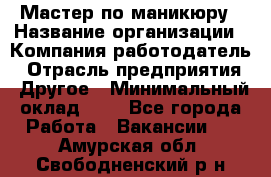 Мастер по маникюру › Название организации ­ Компания-работодатель › Отрасль предприятия ­ Другое › Минимальный оклад ­ 1 - Все города Работа » Вакансии   . Амурская обл.,Свободненский р-н